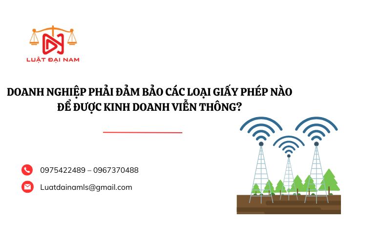 Doanh nghiệp phải đảm bảo các loại giấy phép nào để được kinh doanh viễn thông?