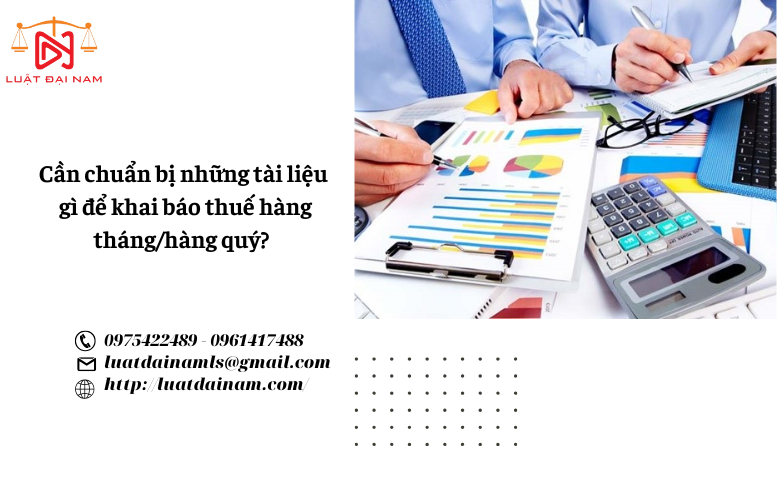 Cần chuẩn bị những tài liệu gì để khai báo thuế hàng tháng/hàng quý? 