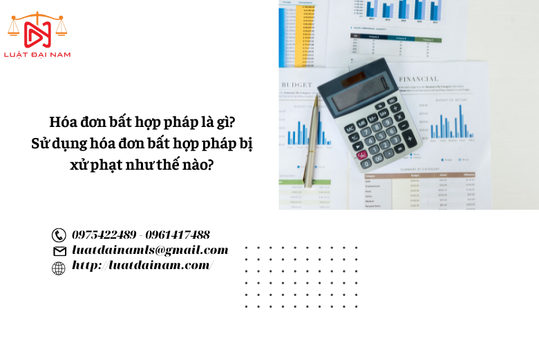 Hóa đơn bất hợp pháp là gì? Sử dụng hóa đơn bất hợp pháp bị 
xử phạt như thế nào? 