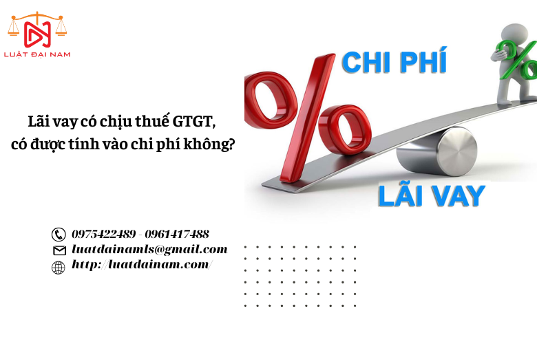 Lãi vay có chịu thuế GTGT, có được tính vào chi phí không?